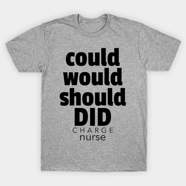 Charge Nurse Could Would Should Did Inspirational Motivational Quote T-Shirt by DesignIndex